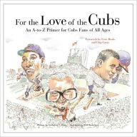 Title: For the Love of the Cubs: An A-to-Z Primer for Cubs Fans of All Ages, Author: Frederick C. Klein