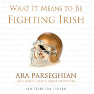 Title: What It Means to Be Fighting Irish: Ara Parseghian and Notre Dame's Greatest Players, Author: Tim Prister