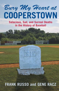 Title: Bury My Heart at Cooperstown: Salacious, Sad, and Surreal Deaths in the History of Baseball, Author: Frank Russo