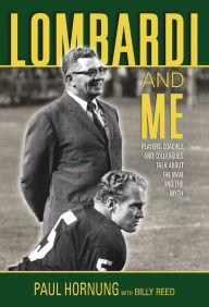 Title: Lombardi and Me: Players, Coaches, and Colleagues Talk about the Man and the Myth, Author: Paul Hornung