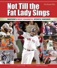 Title: Not Till the Fat Lady Sings: Boston: Boston's Most Dramatic Sports Finishes, Author: The Boston Globe