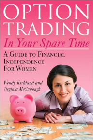 Title: Option Trading in Your Spare Time: A Guide to Financial Independence for Women, Author: Wendy Kirkland