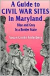 Title: A Guide to Civil War Sites in Maryland: Blue and Gray in a Border State, Author: Susan C Soderberg