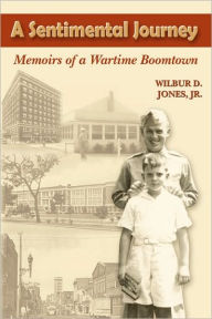 Title: A Sentimental Journey: Memoirs of a Wartime Boomtown, Author: Wilbur D Jr Jones
