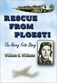 Title: Rescue from Ploesti: The Harry Fritz Story - A World War II Triumph, Author: William G. Williams