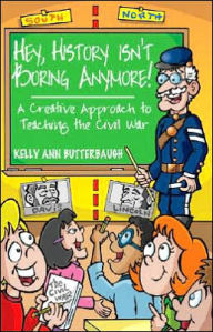 Title: Hey, History Isn't Boring Anymore! A Creative Approach to Teaching the Civil War, Author: Kelly Ann Butterbaugh