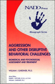 Title: Aggression and Other Disruptive Behavioral Challenges: Biomedical and Psychosocial Assessment and Treatment, Author: William I. Gardner