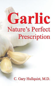 Title: Garlic-Nature's Perfect Prescription, Author: C Gary Hullquist