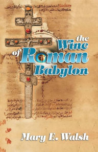 Title: The Wine of Roman Babylon, Author: Mary E Walsh