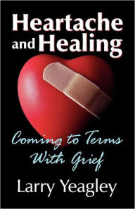 Title: Heartache and Healing: Coming to Terms with Grief, Author: Larry Yeagley