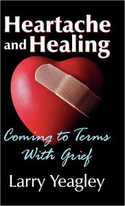 Title: Heartache and Healing: Coming to Terms with Grief, Author: Larry Yeagley