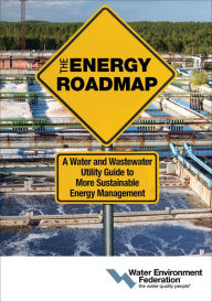 Title: The Energy Roadmap: A Water and Wastewater Utility Guide to More Sustainable Energy Management, Author: Water Environment Federation