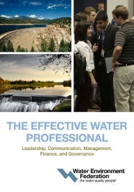 Title: The Effective Water Professional: Leadership, Communication, Management, Finance, and Governance, Author: Water Environment Federation