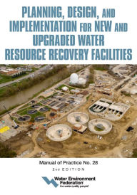 Title: Planning, Design and Implementation for New and Upgraded Water Resource Recovery Facilities, 2nd edition, MOP 28, Author: Water Environment Federation