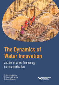 Title: The Dynamics of Water Innovation A Guide to Water Technology Commercialization, Author: Water Environment Federation