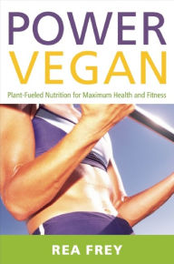Title: Power Vegan: Plant-Fueled Nutrition for Maximum Health and Fitness, Author: Rea Frey