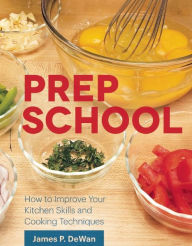 Title: Prep School: How to Improve Your Kitchen Skills and Cooking Techniques, Author: James P. DeWan