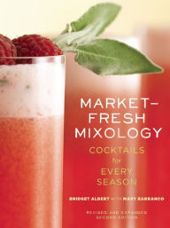 Title: Market-Fresh Mixology: Cocktails for Every Season, Author: Bridget Albert