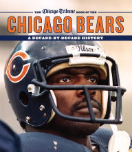 Title: The Chicago Tribune Book of the Chicago Bears: A Decade-By-Decade History, Author: Chicago Tribune Staff