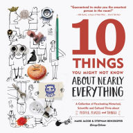 Title: 10 Things You Might Not Know About Nearly Everything: A Collection of Fascinating Historical, Scientific and Cultural Trivia about People, Places and Things, Author: Mark Jacob