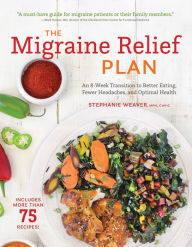 Title: The Migraine Relief Plan: An 8-Week Transition to Better Eating, Fewer Headaches, and Optimal Health, Author: Stephanie Weaver