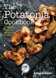 Title: The Potatopia Cookbook: 77 Recipes Starring the Humble Potato, Author: Allen Dikker