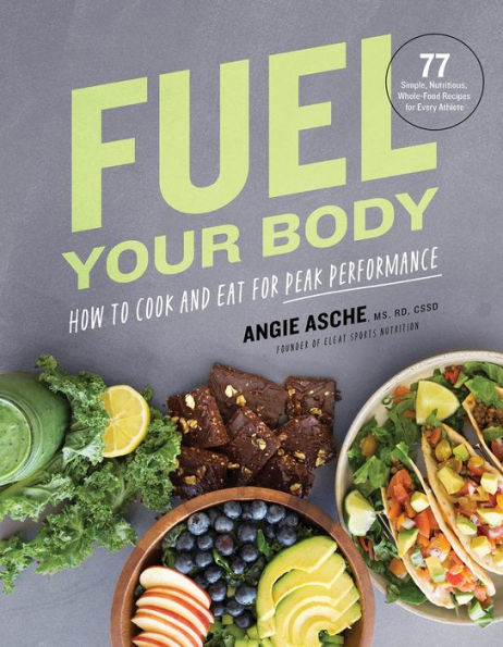 Fuel Your Body: How to Cook and Eat for Peak Performance: 77 Simple, Nutritious, Whole-Food Recipes Every Athlete