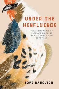 Pdf free download ebook Under the Henfluence: Inside the World of Backyard Chickens and the People Who Love Them (English literature)  by Tove Danovich, Tove Danovich