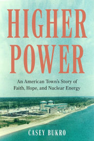Title: Higher Power: An American Town's Story of Faith, Hope, and Nuclear Energy, Author: Casey Bukro