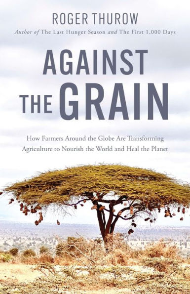 Against the Grain: How Farmers Around Globe Are Transforming Agriculture to Nourish World and Heal Planet