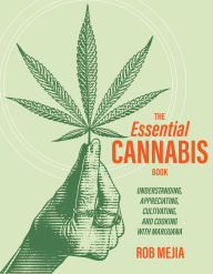 Title: The Essential Cannabis Book: Understanding, Appreciating, Cultivating, and Cooking with Marijuana, Author: Rob Mejia