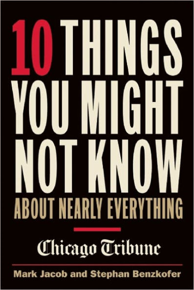 10 Things You Might Not Know About Nearly Everything: A collection of fascinating historical, scientific and cultural facts about people, places and things