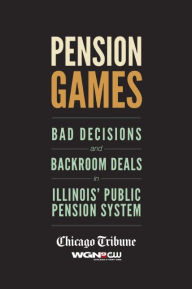 Title: Pension Games: Bad Decisions and Backroom Deals in Illinois' Public Pension System, Author: Chicago Tribune Staff