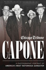 Title: Capone: A Photographic Portrait of America's Most Notorious Gangster, Author: Chicago Tribune Staff