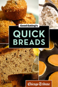 Title: Good Eating's Quick Breads: A Collection of Convenient and Unique Recipes for Muffins, Scones, Loaves and More, Author: Chicago Tribune Staff