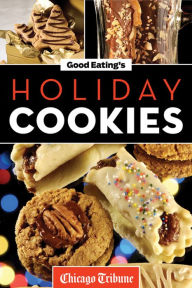 Title: Good Eating's Holiday Cookies: Delicious Family Recipes for Cookies, Bars, Brownies and More, Author: Chicago Tribune Staff