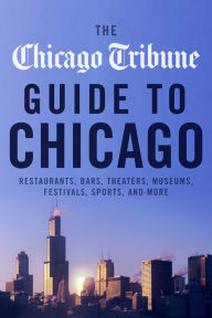 Title: The Chicago Tribune Guide to Chicago: Restaurants, Bars, Theaters, Museums, Festivals, Sports, and More, Author: Chicago Tribune