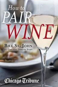 Title: How to Pair Wine: An Expert's Guide, Featuring Recipes, Tips and Insights for Home Dining, Author: Bill St. John