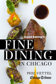 Title: Good Eating's Fine Dining in Chicago: The Chicago Tribune Guide to the City's Top-Rated Restaurants, Author: Phil Vettel