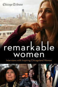 Title: Remarkable Women: Interviews with Inspiring Chicagoland Women, Author: Chicago Tribune Staff