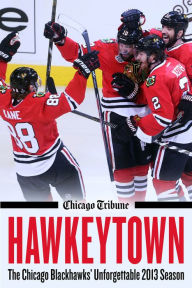 Title: Hawkeytown: The Chicago Blackhawks' Unforgettable 2013 Season, Author: Chicago Tribune Staff