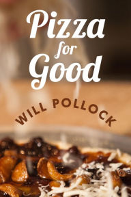 Title: Pizza for Good: An Interactive Cookbook, Memoir, and DIY Guide for Building Community, Author: Will Pollock