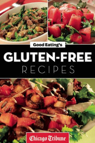 Title: Good Eating's Gluten-Free Recipes: Healthy and Fresh Appetizers, Entrees and Desserts, Author: Chicago Tribune Staff