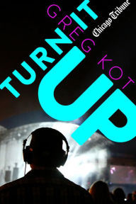 Title: Turn It Up: A Guided Tour Through the Worlds of Pop, Rock, Rap and More, Author: Greg Kot