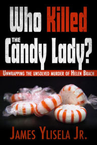 Title: Who Killed the Candy Lady?: Unwrapping the Unsolved Murder of Helen Brach, Author: James Ylisela