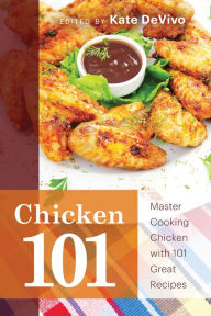 Title: Chicken 101: Master Cooking Chicken with 101 Great Recipes, Author: Kate DeVivo
