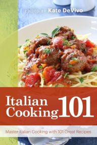 Title: Italian Cooking 101: Master Italian Cooking with 101 Great Recipes, Author: Kate DeVivo