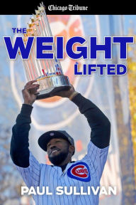 Title: The Weight Lifted: How the Cubs Ended the Longest Drought in Sports History, Author: Paul Sullivan