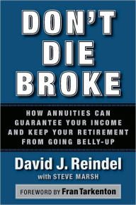 Title: Don't Die Broke: How Annuities Can Guarantee Your Income and Keep Your Retirement from Going Belly-Up, Author: David Reindel