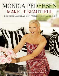 Title: Monica Pedersen Make It Beautiful: Designs and Ideas for Entertaining at Home, Author: Monica Pedersen